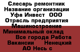 Слесарь-ремонтник › Название организации ­ Уфа-Инвест, ООО › Отрасль предприятия ­ Машиностроение › Минимальный оклад ­ 48 000 - Все города Работа » Вакансии   . Ненецкий АО,Несь с.